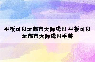 平板可以玩都市天际线吗 平板可以玩都市天际线吗手游